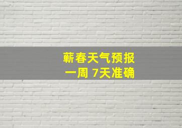 蕲春天气预报一周 7天准确